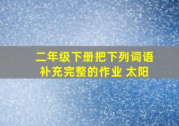 二年级下册把下列词语补充完整的作业 太阳